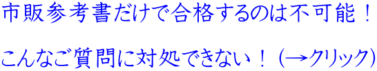 市販参考書だけで合格するのは不可能! こんなご質問に対処できない!(→クリック)