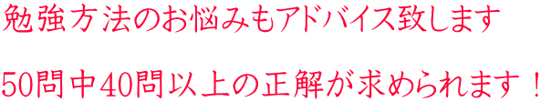 勉強方法のお悩みもアドバイス致します 50問中40問以上の正解が求められます!