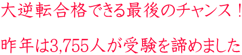 大逆転合格できる最後のチャンス! 昨年は3,755人が受験を諦めました