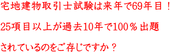 宅地建物取引士試験は来年で69年目! 25項目以上が過去10年で100%出題 されているのをご存じですか?