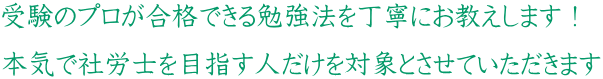 受験のプロが合格できる勉強法を丁寧にお教えします! 本気で社労士を目指す人だけを対象とさせていただきます
